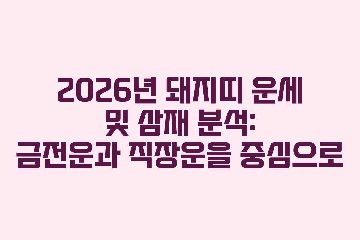 2026년 돼지띠 운세 및 삼재 분석: 금전운과 직장운을 중심으로