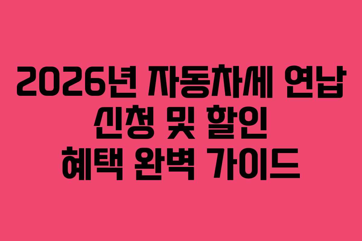 2026년 자동차세 연납 신청 및 할인 혜택 완벽 가이드