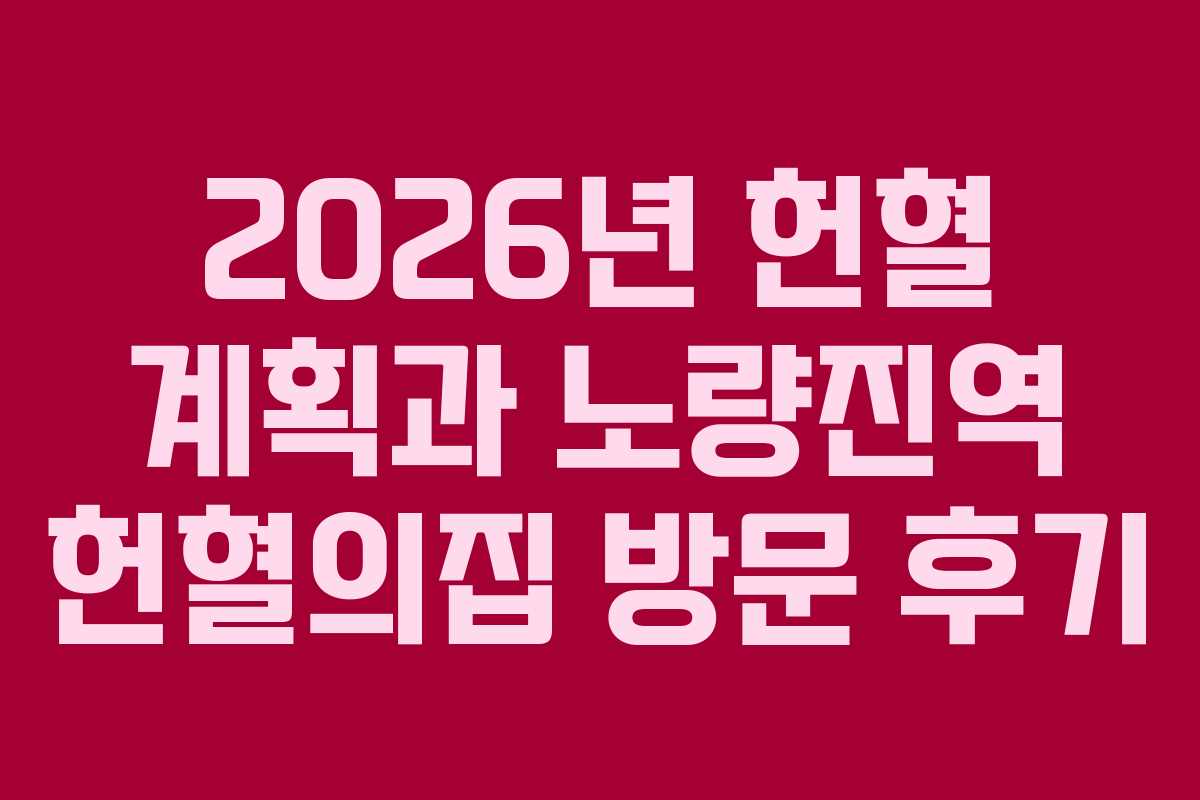 2026년 헌혈 계획과 노량진역 헌혈의집 방문 후기