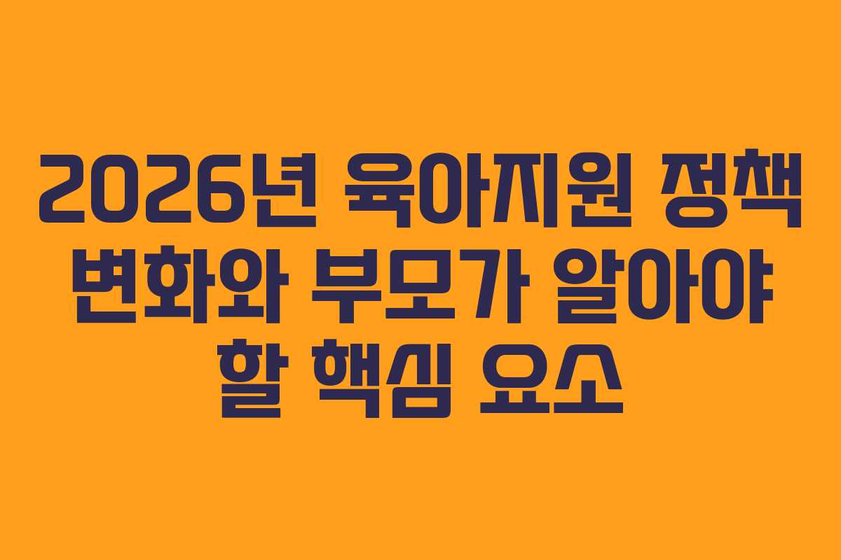 2026년 육아지원 정책 변화와 부모가 알아야 할 핵심 요소
