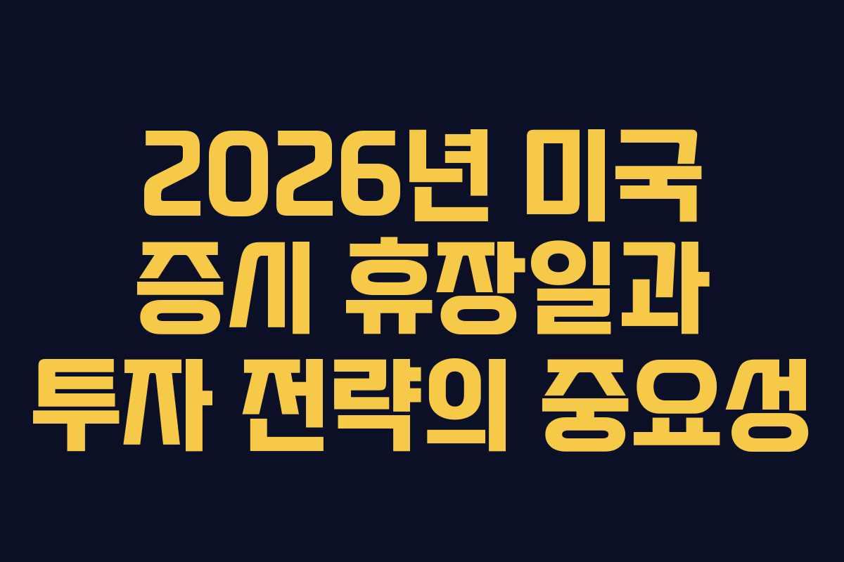 2026년 미국 증시 휴장일과 투자 전략의 중요성