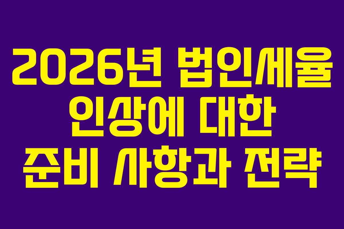2026년 법인세율 인상에 대한 준비 사항과 전략