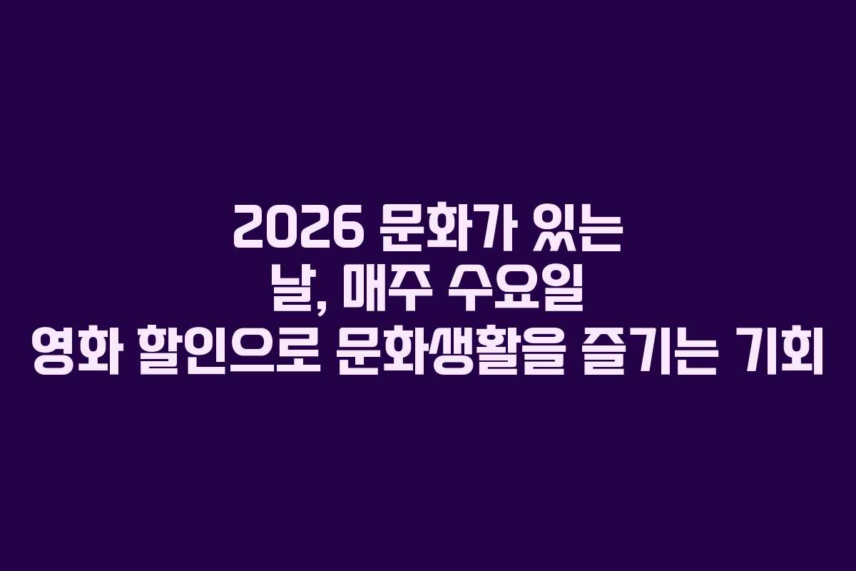 2026 문화가 있는 날, 매주 수요일 영화 할인으로 문화생활을 즐기는 기회