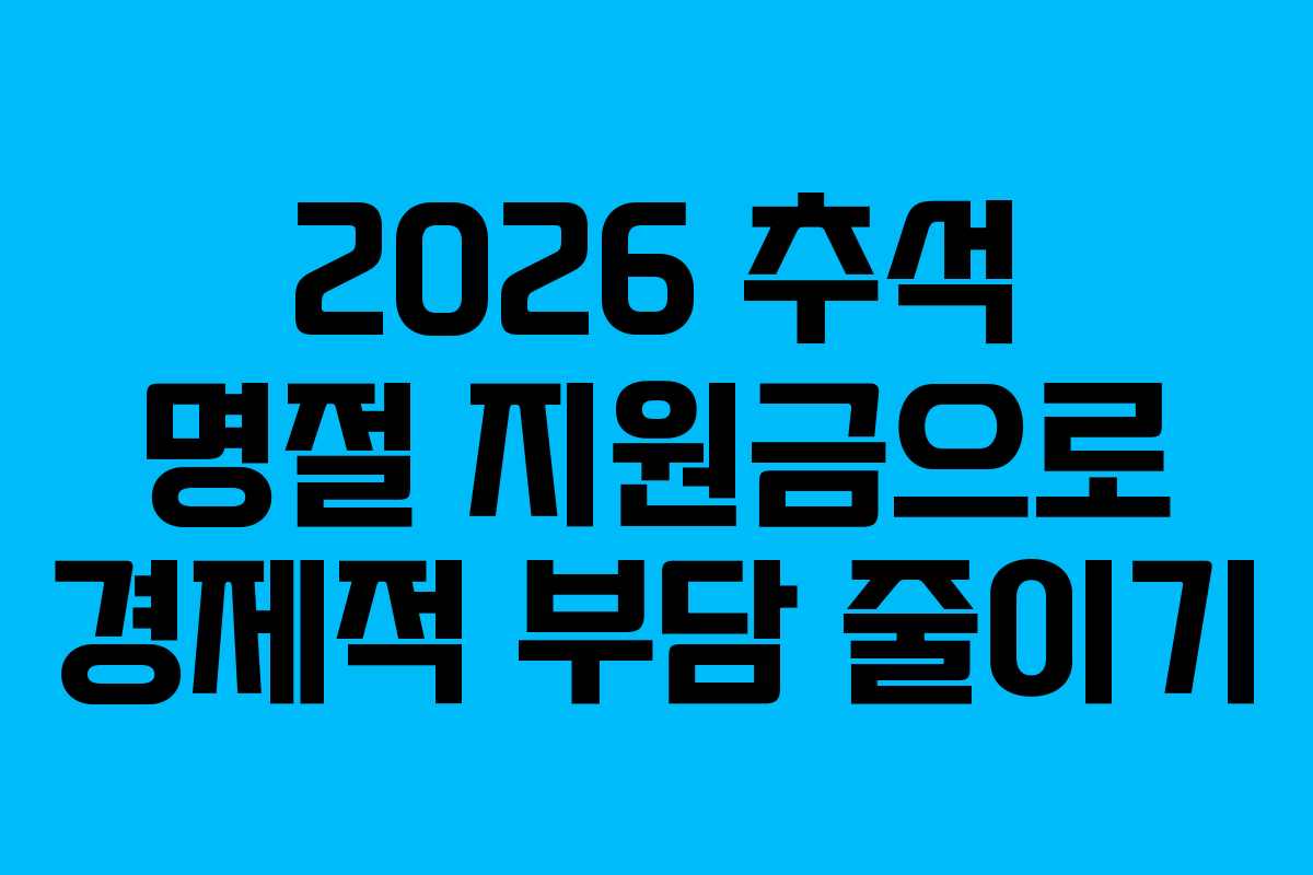 2026 추석 명절 지원금으로 경제적 부담 줄이기