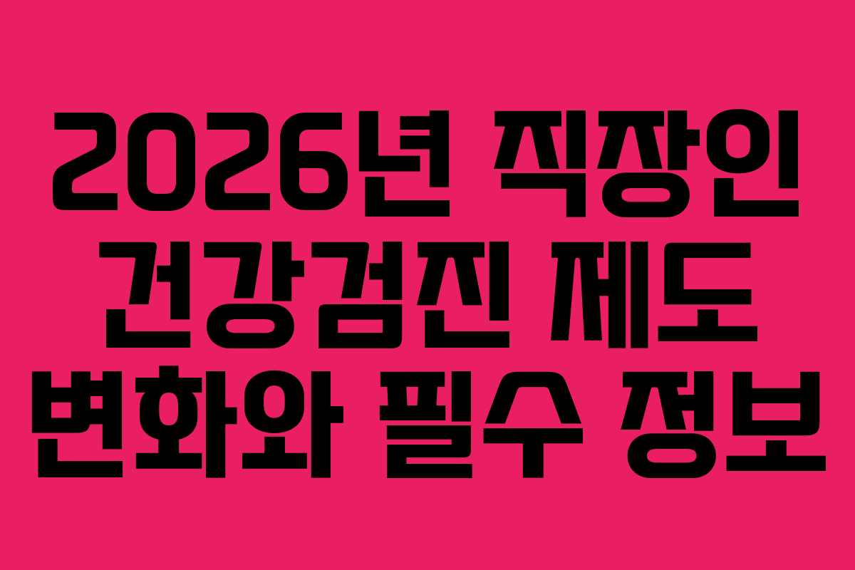2026년 직장인 건강검진 제도 변화와 필수 정보