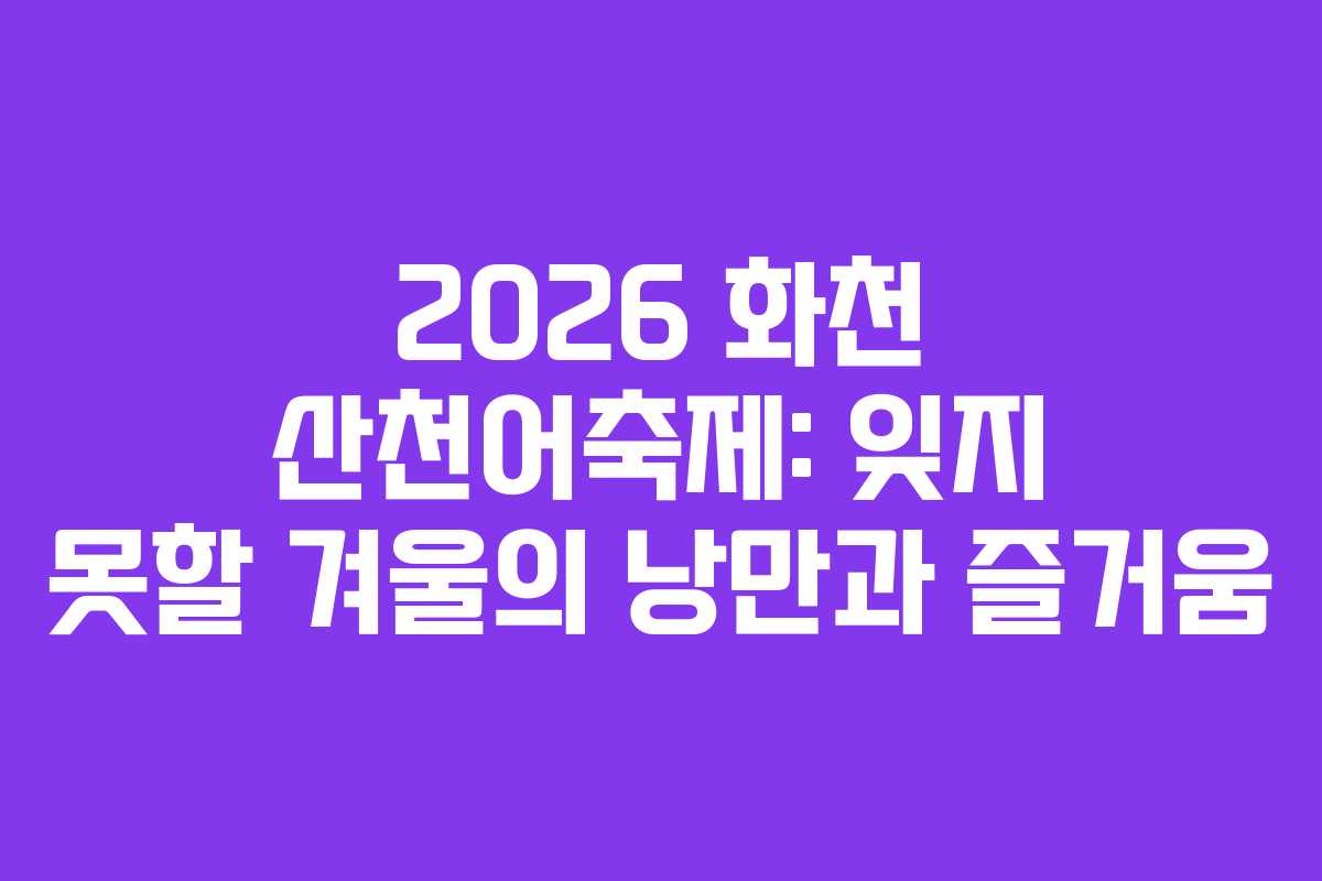 2026 화천 산천어축제: 잊지 못할 겨울의 낭만과 즐거움