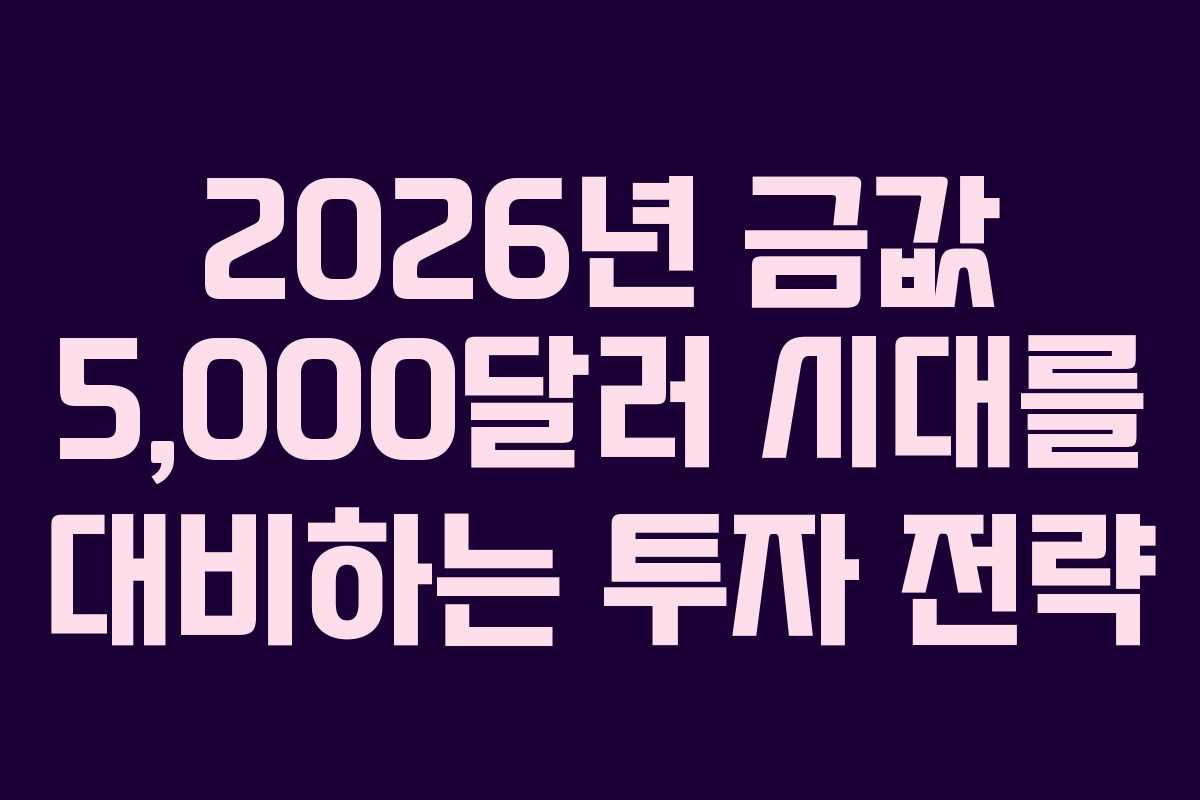 2026년 금값 5,000달러 시대를 대비하는 투자 전략