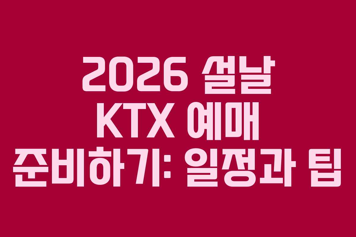 2026 설날 KTX 예매 준비하기: 일정과 팁