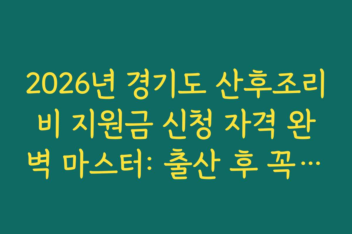 2026년 경기도 산후조리비 지원금 신청 자격 완벽 마스터: 출산 후 꼭 챙겨야 할 돈