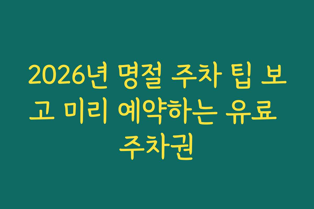2026년 명절 주차 팁 보고 미리 예약하는 유료 주차권