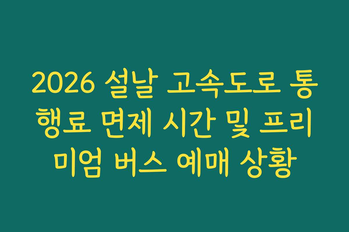 2026 설날 고속도로 통행료 면제 시간 및 프리미엄 버스 예매 상황