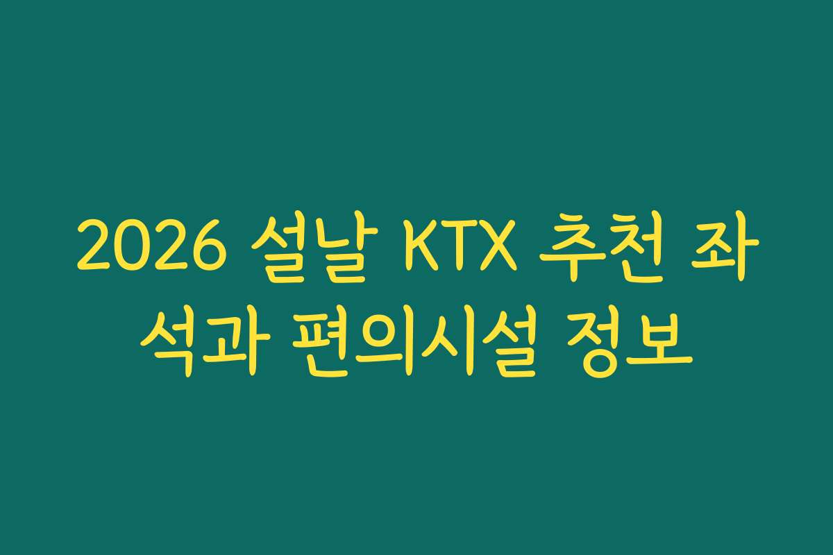 2026 설날 KTX 추천 좌석과 편의시설 정보