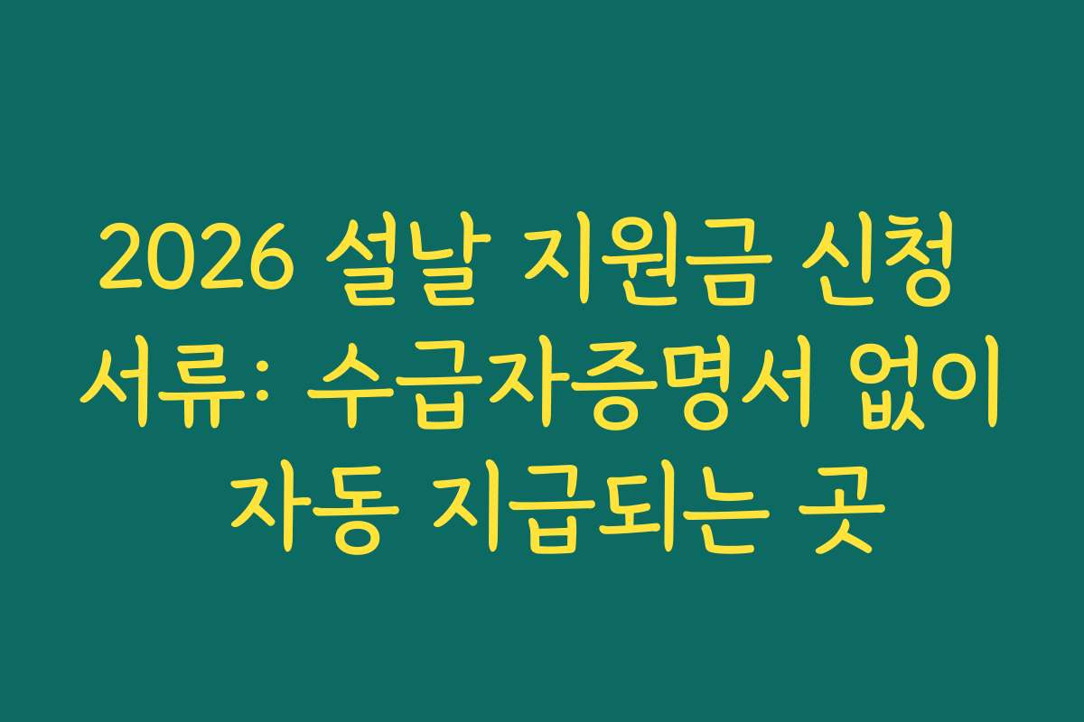 2026 설날 지원금 신청 서류: 수급자증명서 없이 자동 지급되는 곳