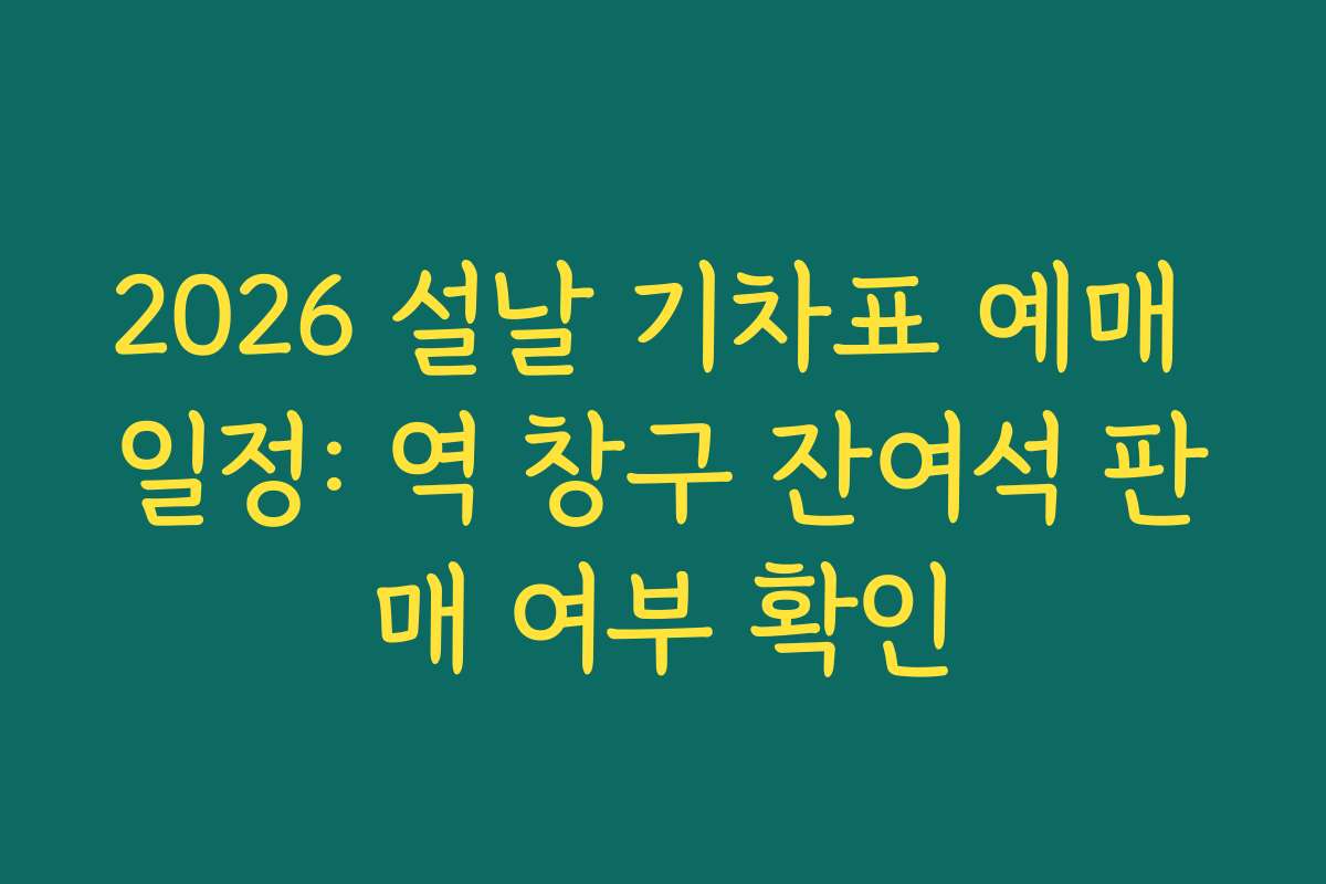 2026 설날 기차표 예매 일정: 역 창구 잔여석 판매 여부 확인