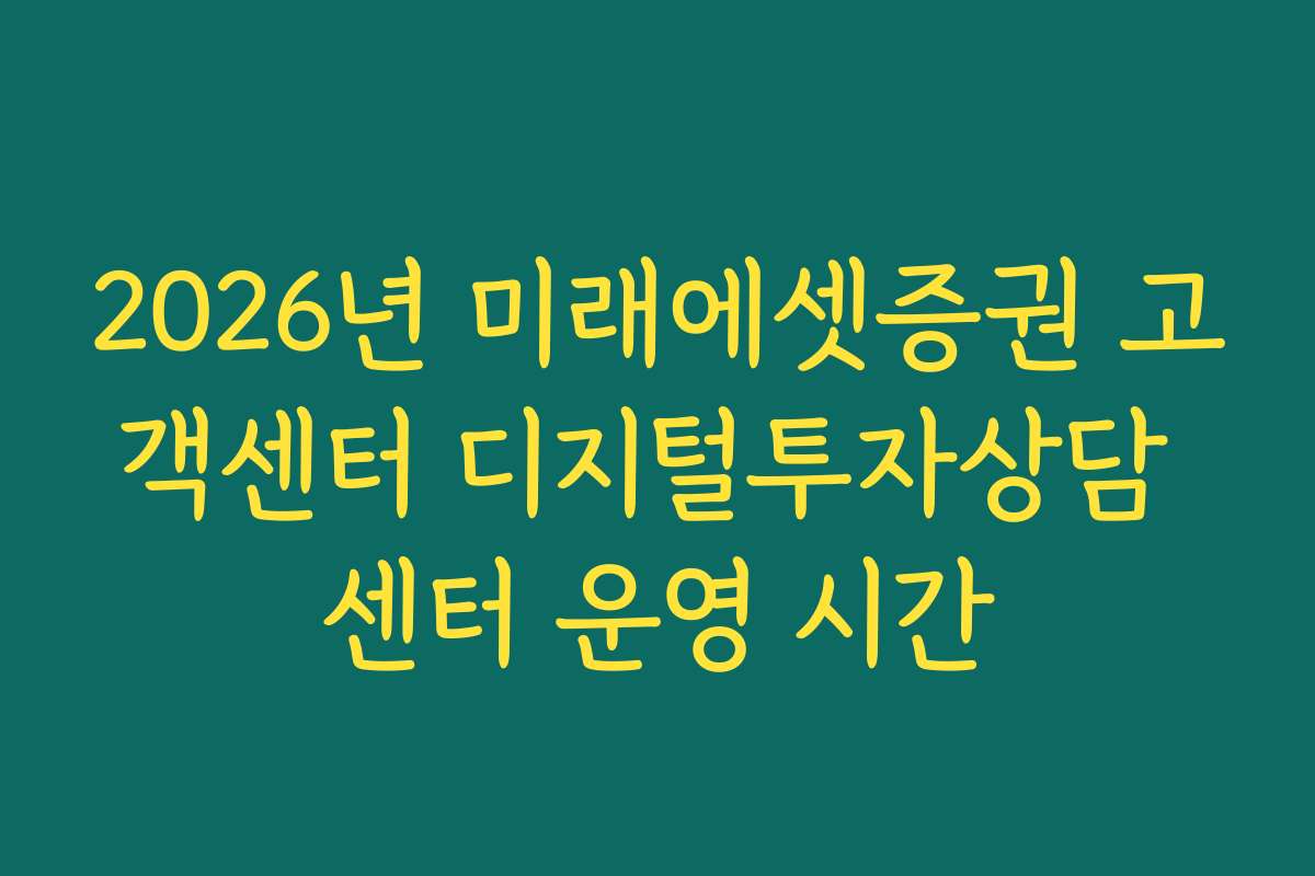 2026년 미래에셋증권 고객센터 디지털투자상담 센터 운영 시간