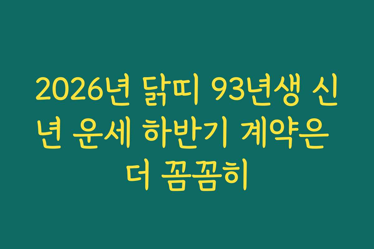 2026년 닭띠 93년생 신년 운세 하반기 계약은 더 꼼꼼히
