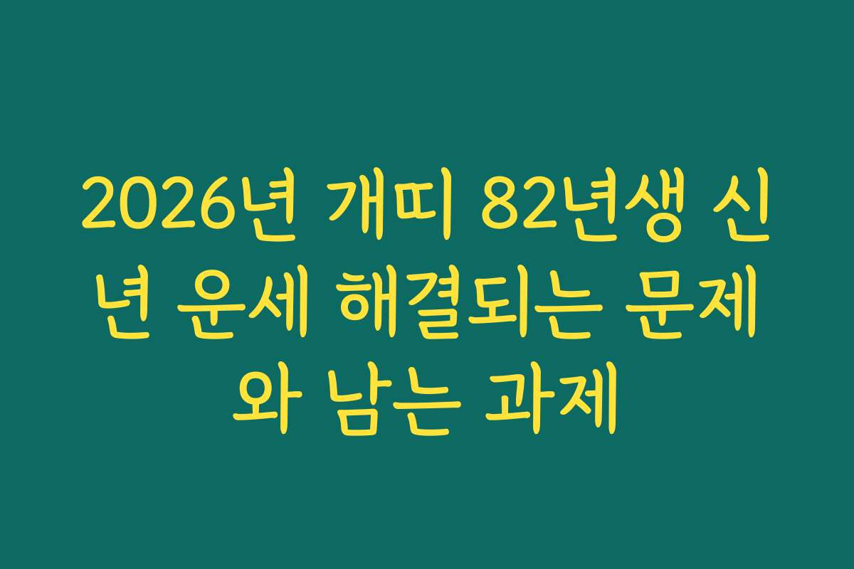 2026년 개띠 82년생 신년 운세 해결되는 문제와 남는 과제