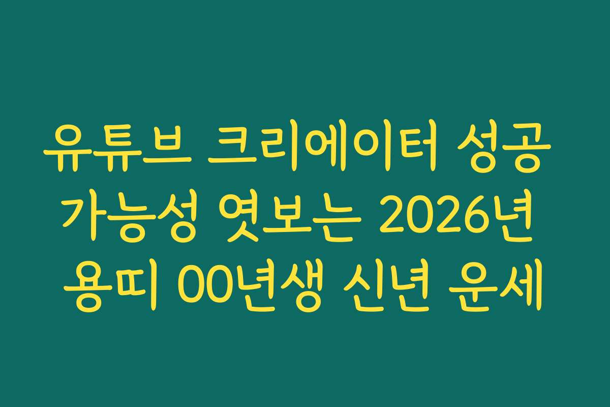 유튜브 크리에이터 성공 가능성 엿보는 2026년 용띠 00년생 신년 운세