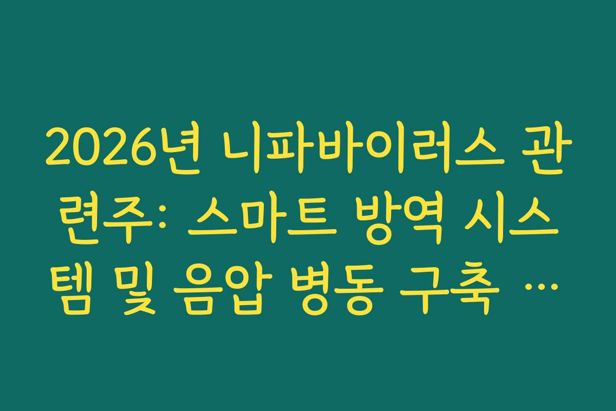 2026년 니파바이러스 관련주: 스마트 방역 시스템 및 음압 병동 구축 관련 종목 가이드