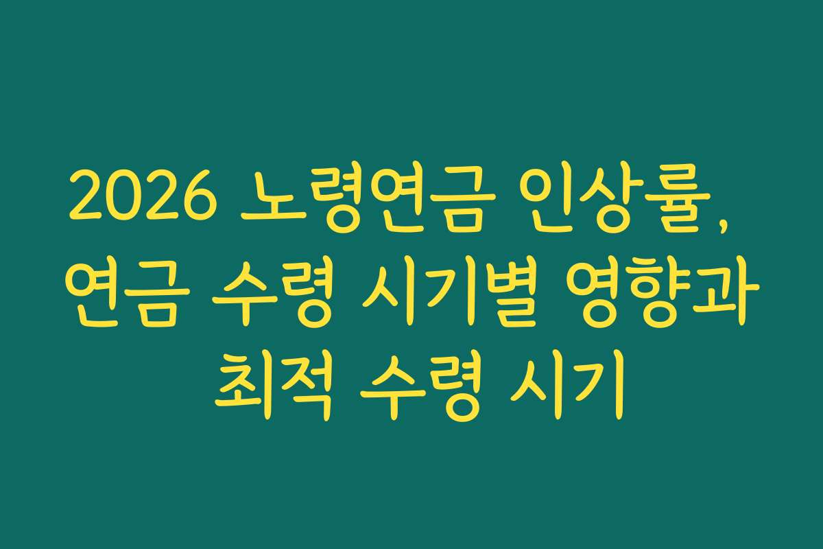 2026 노령연금 인상률, 연금 수령 시기별 영향과 최적 수령 시기