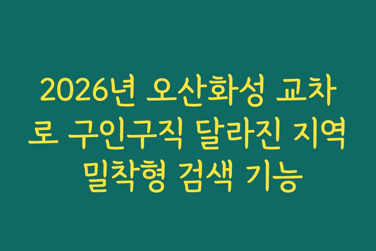 2026년 오산화성 교차로 구인구직 달라진 지역 밀착형 검색 기능