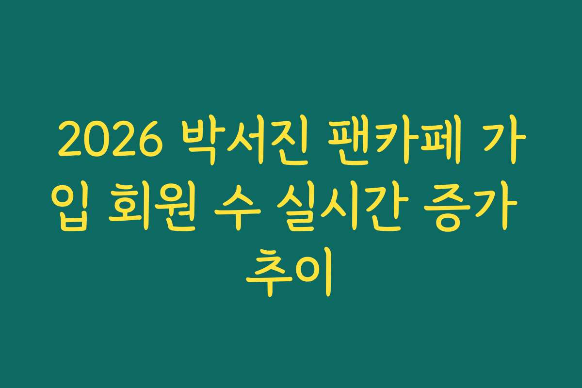 2026 박서진 팬카페 가입 회원 수 실시간 증가 추이