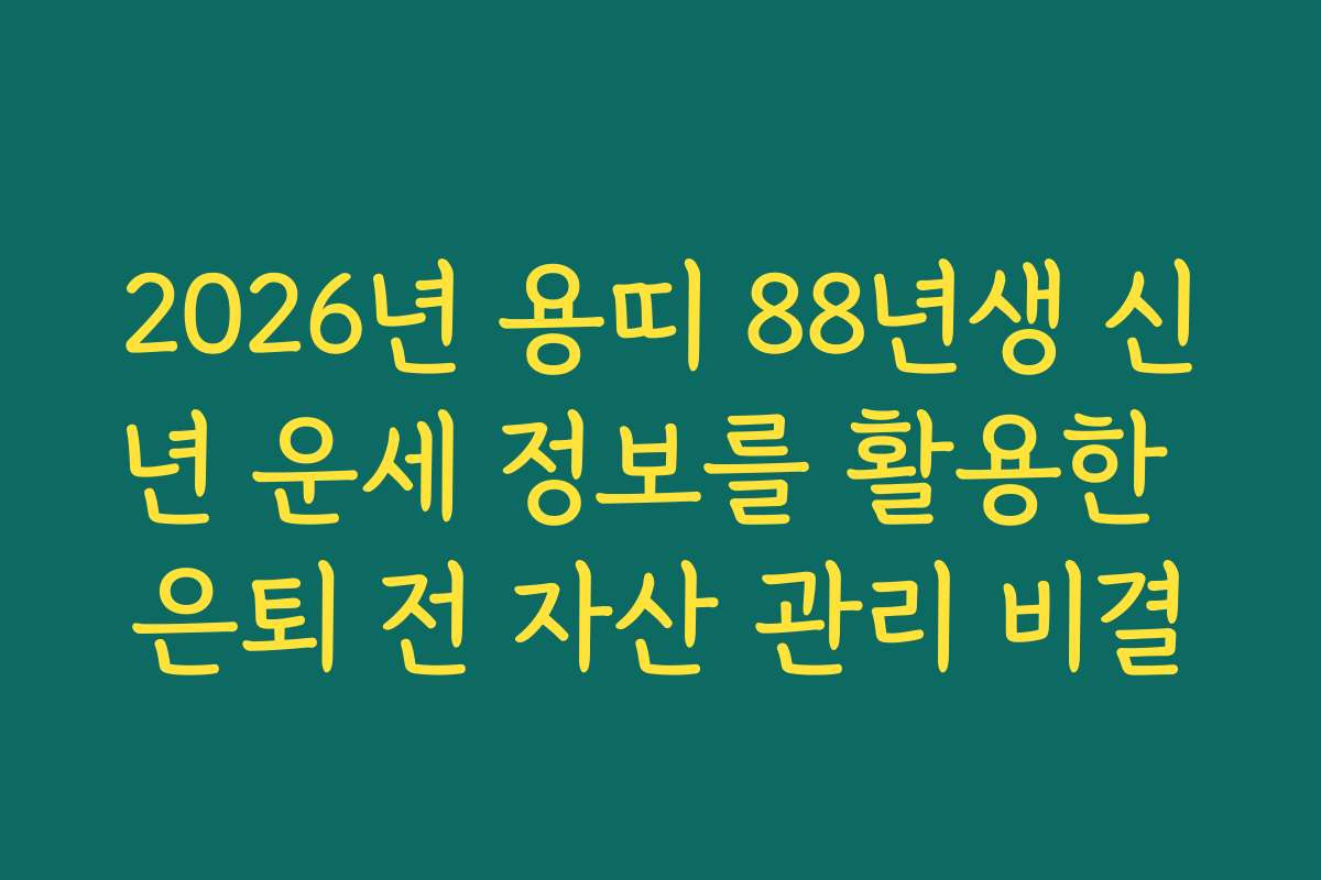 2026년 용띠 88년생 신년 운세 정보를 활용한 은퇴 전 자산 관리 비결
