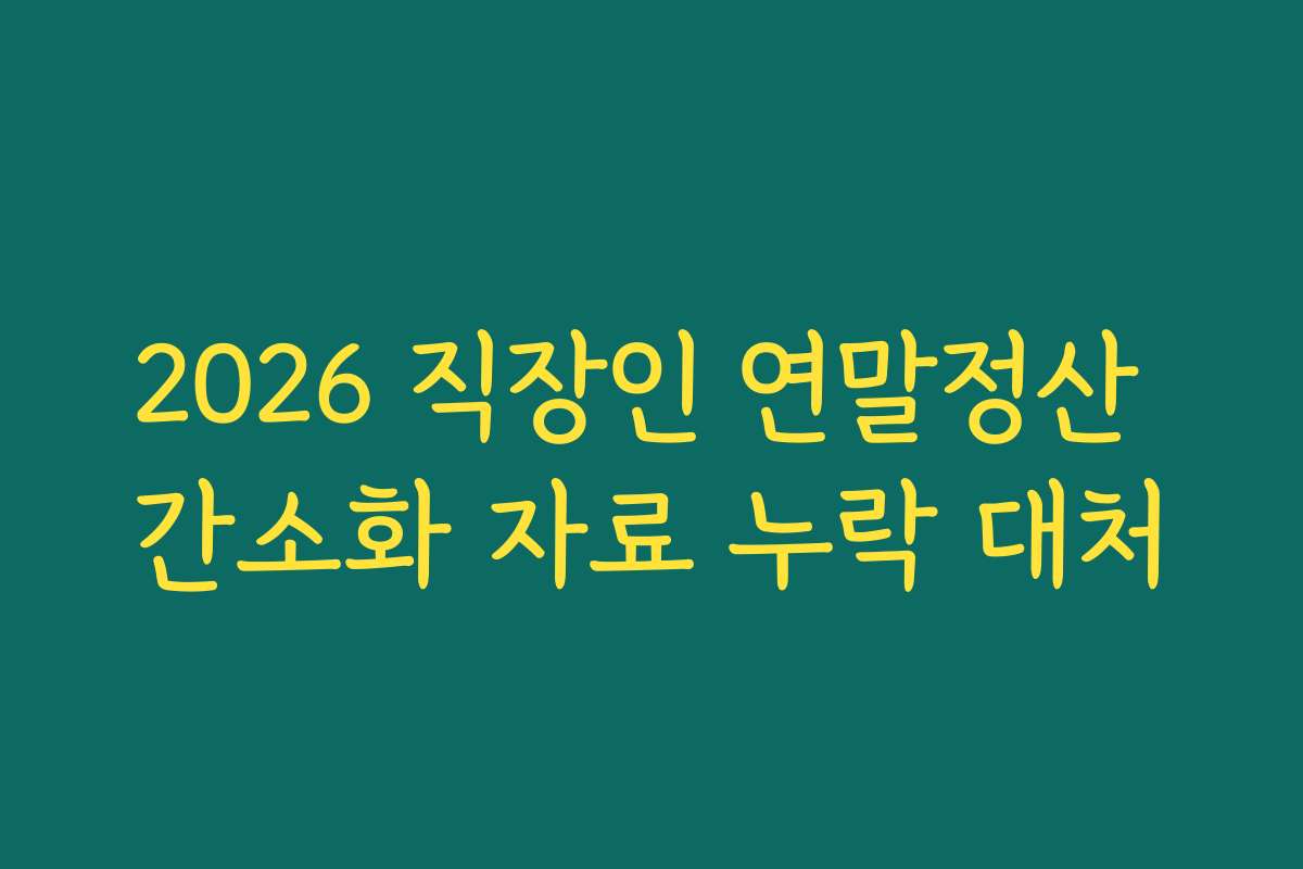 2026 직장인 연말정산 간소화 자료 누락 대처