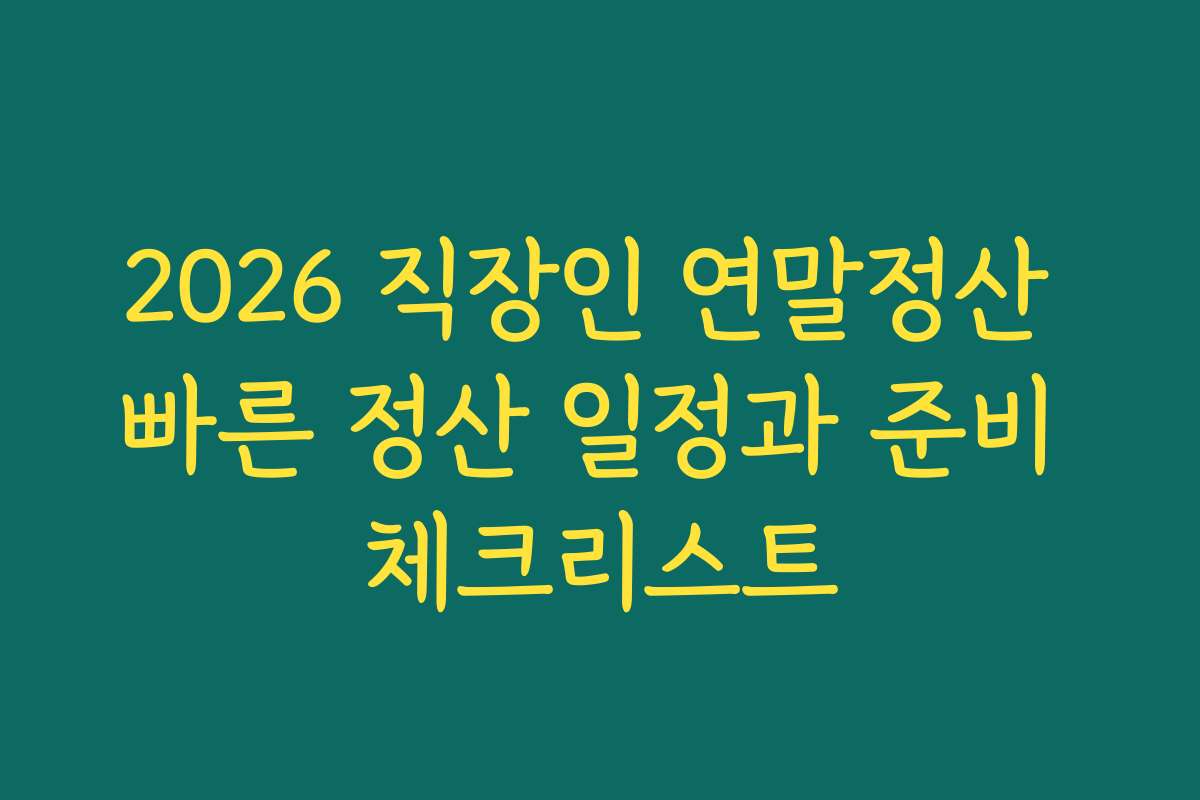 2026 직장인 연말정산 빠른 정산 일정과 준비 체크리스트