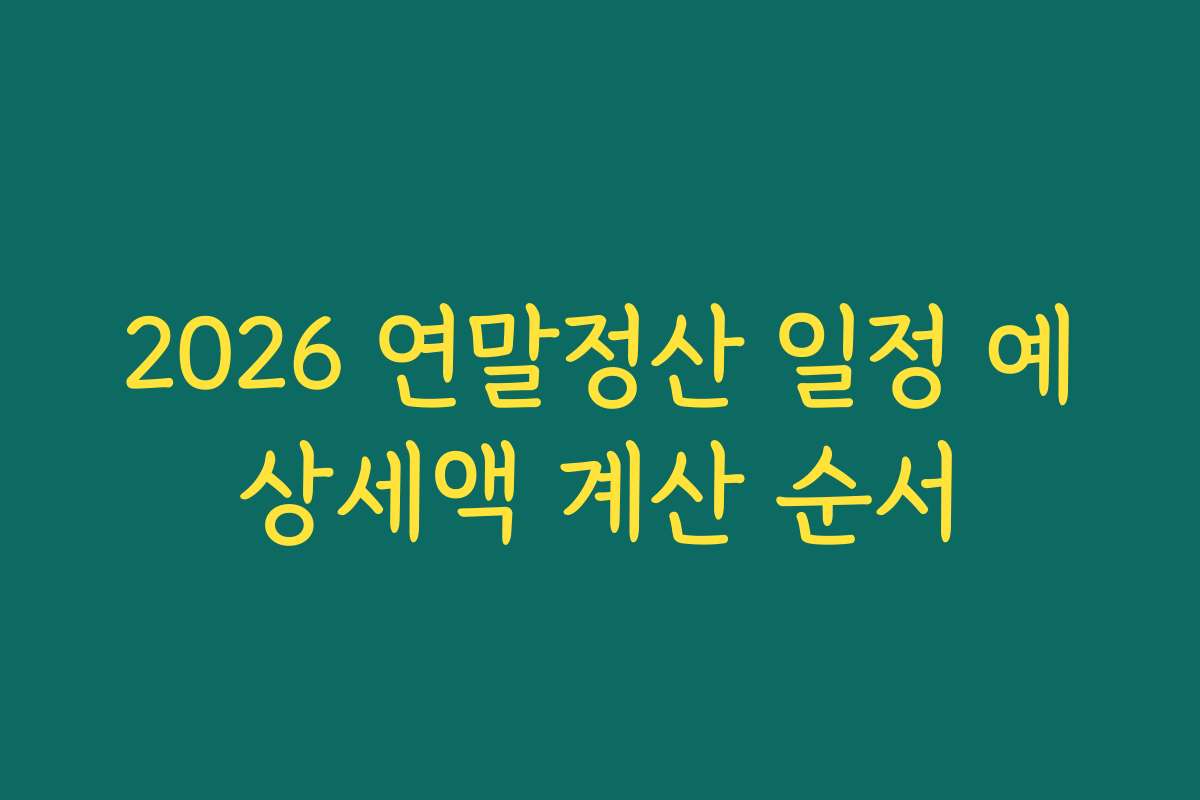 2026 연말정산 일정 예상세액 계산 순서