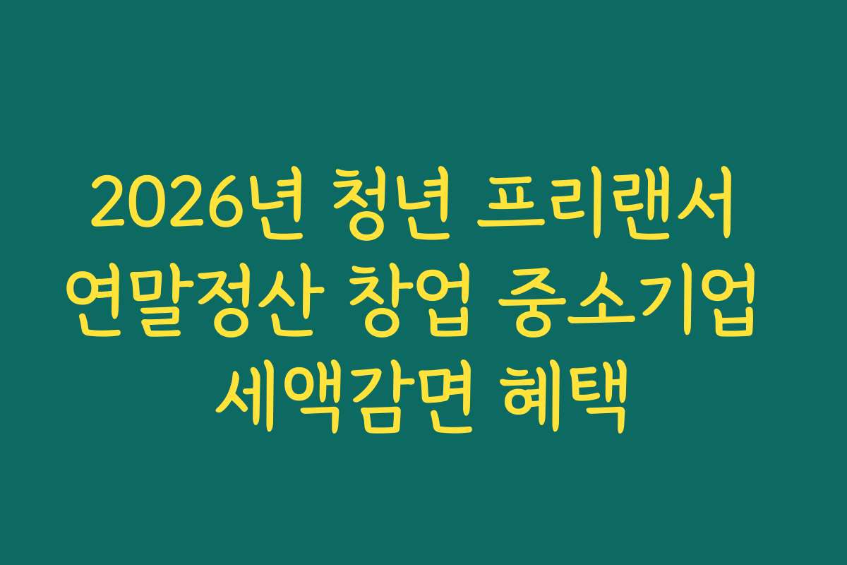 2026년 청년 프리랜서 연말정산 창업 중소기업 세액감면 혜택