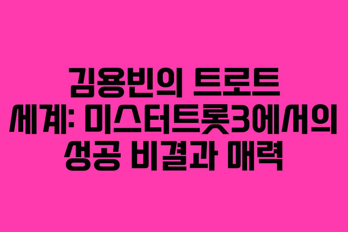 김용빈의 트로트 세계: 미스터트롯3에서의 성공 비결과 매력