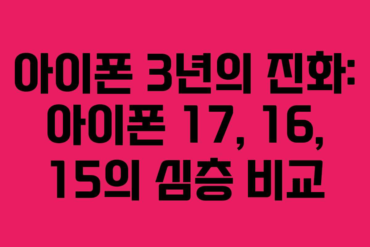 아이폰 3년의 진화: 아이폰 17, 16, 15의 심층 비교