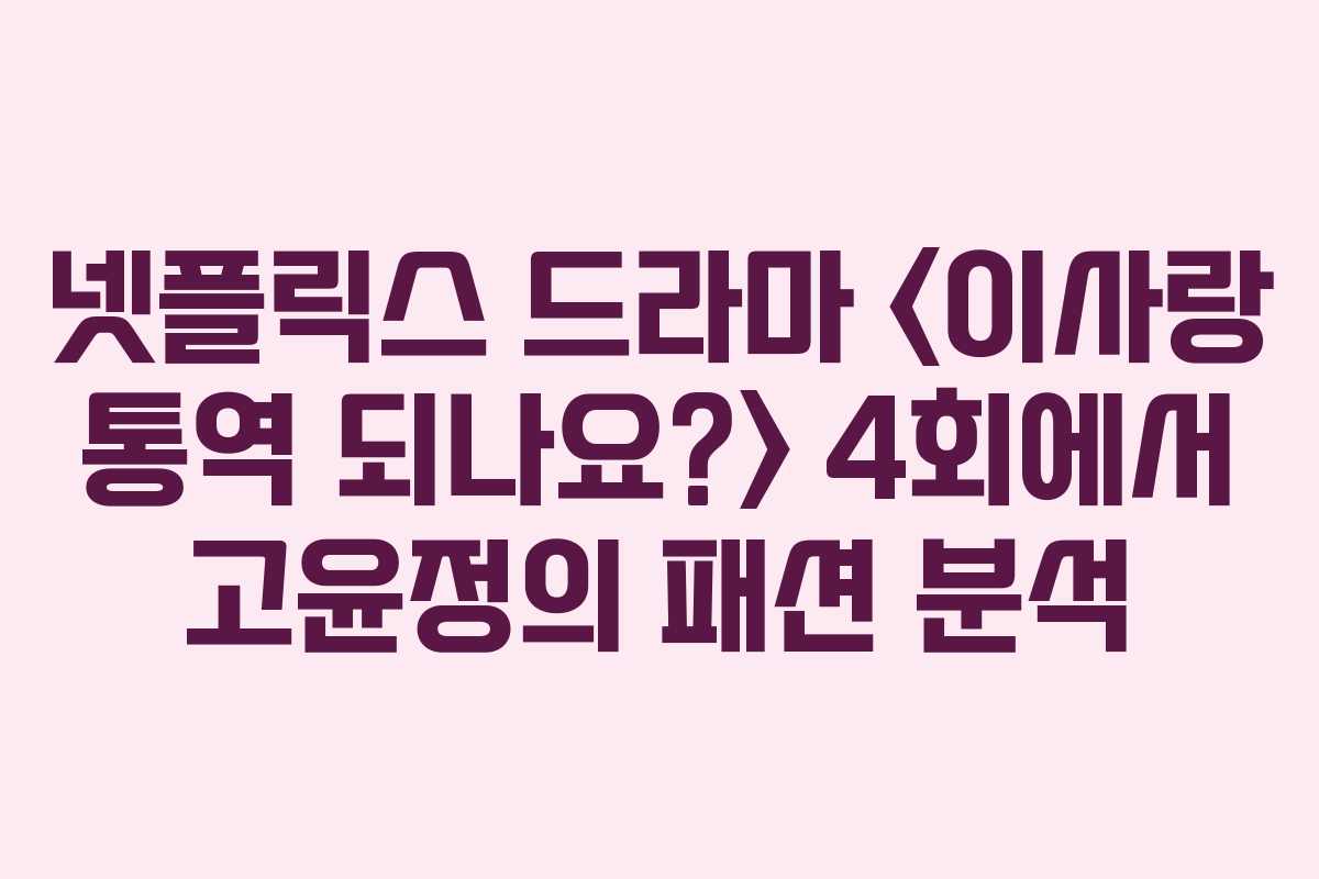 넷플릭스 드라마  4회에서 고윤정의 패션 분석