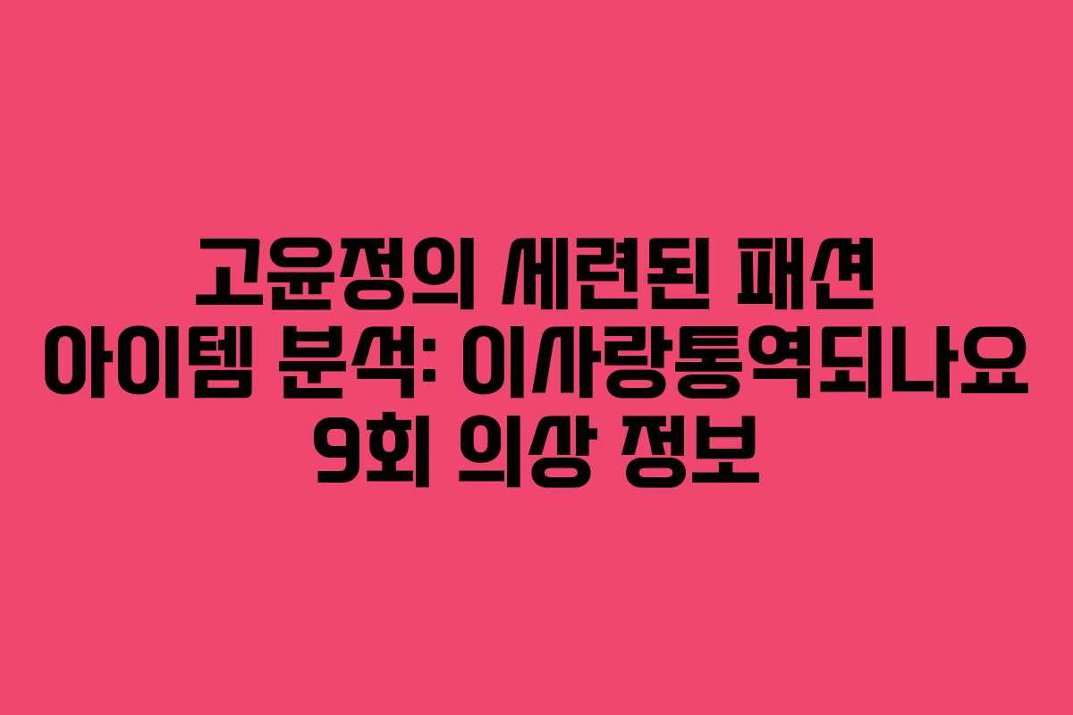 고윤정의 세련된 패션 아이템 분석: 이사랑통역되나요 9회 의상 정보