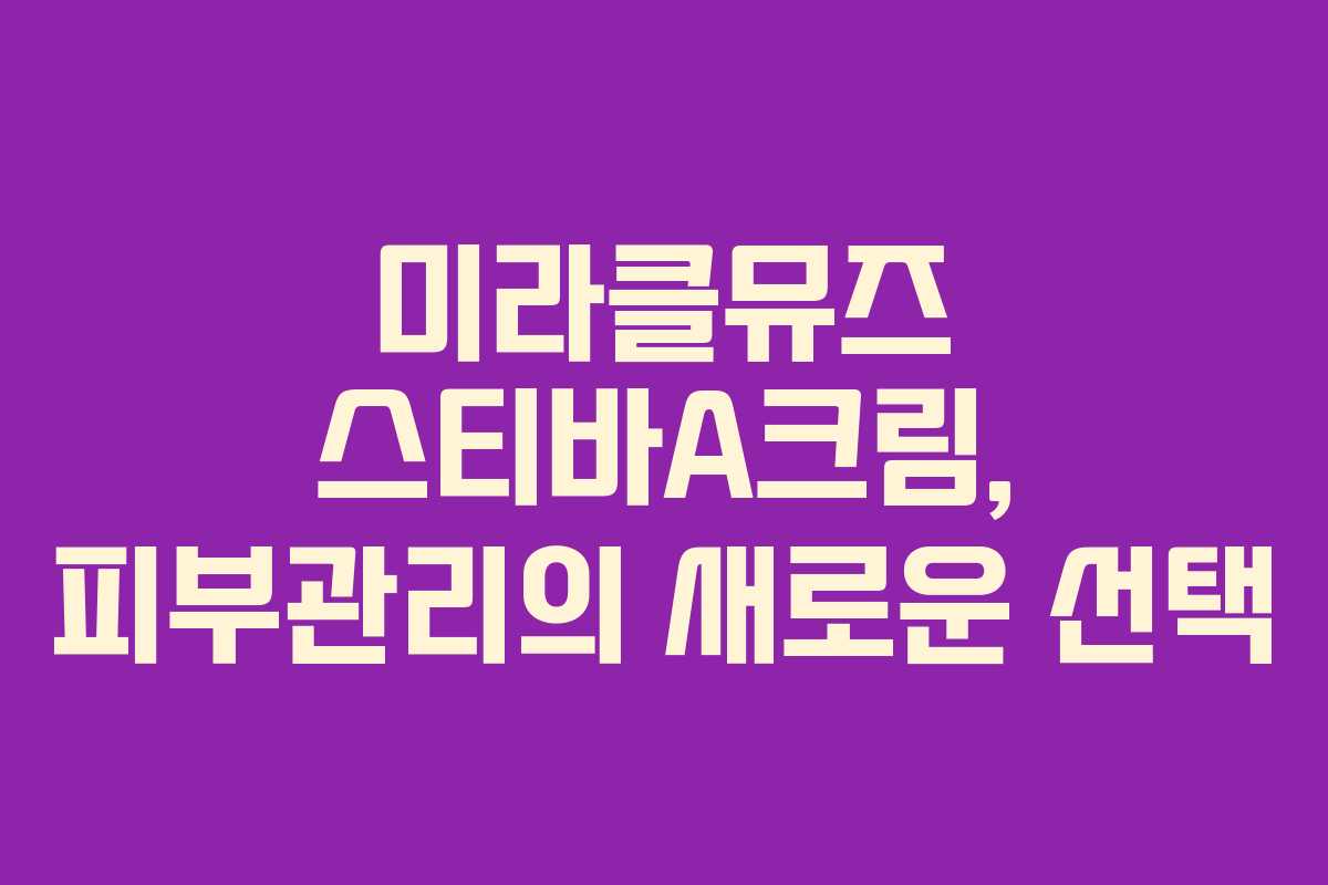 미라클뮤즈 스티바A크림, 피부관리의 새로운 선택