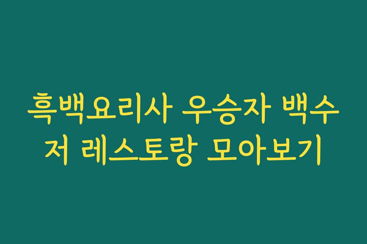 흑백요리사 우승자 백수저 레스토랑 모아보기