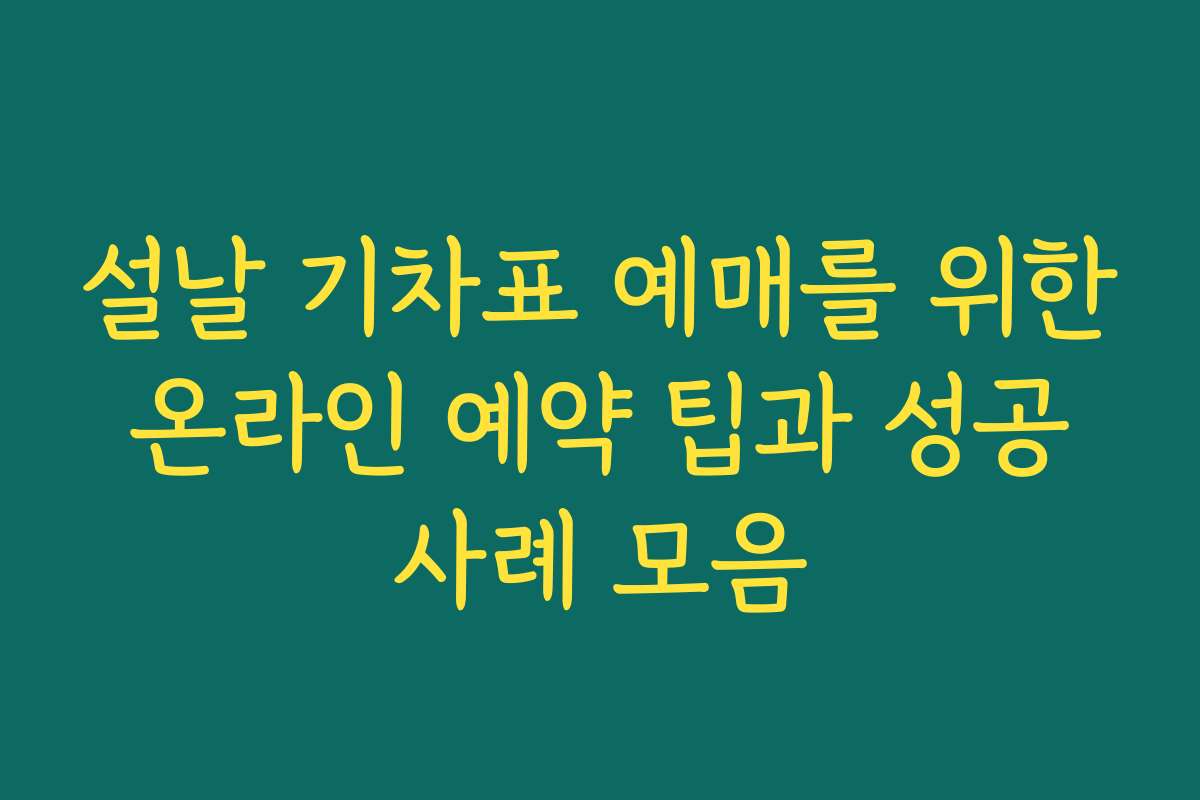 설날 기차표 예매를 위한 온라인 예약 팁과 성공 사례 모음