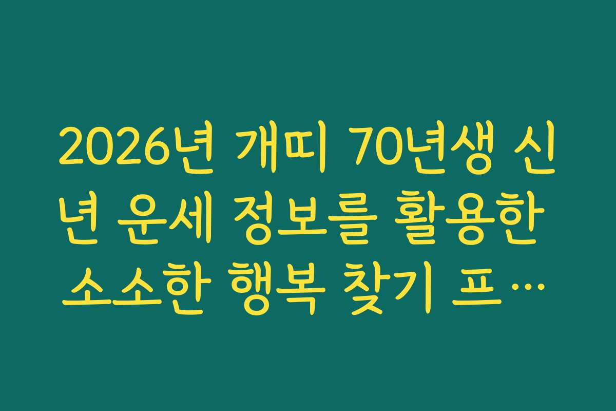 2026년 개띠 70년생 신년 운세 정보를 활용한 소소한 행복 찾기 프로젝트