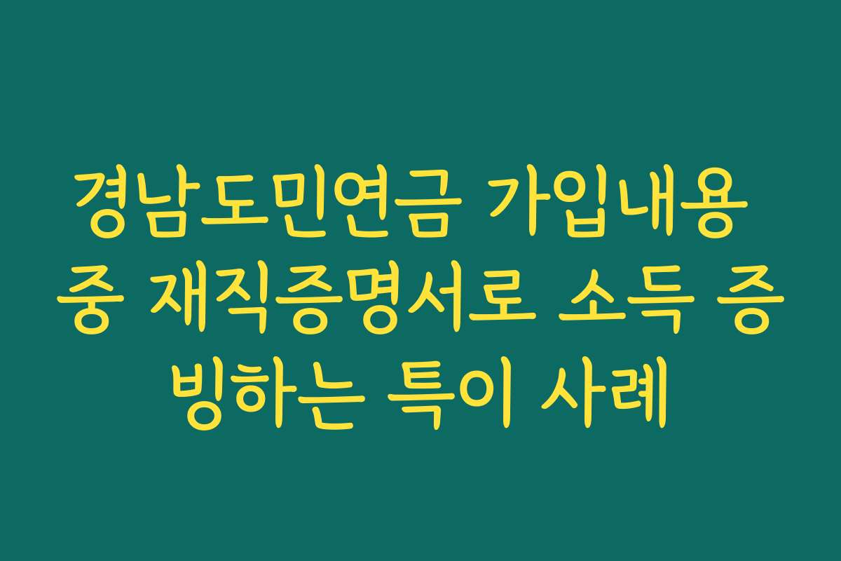 경남도민연금 가입내용 중 재직증명서로 소득 증빙하는 특이 사례