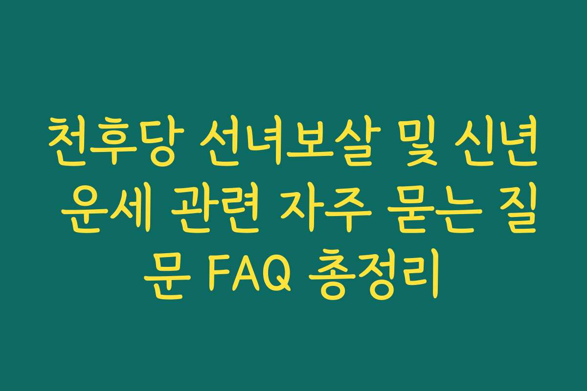 천후당 선녀보살 및 신년 운세 관련 자주 묻는 질문 FAQ 총정리