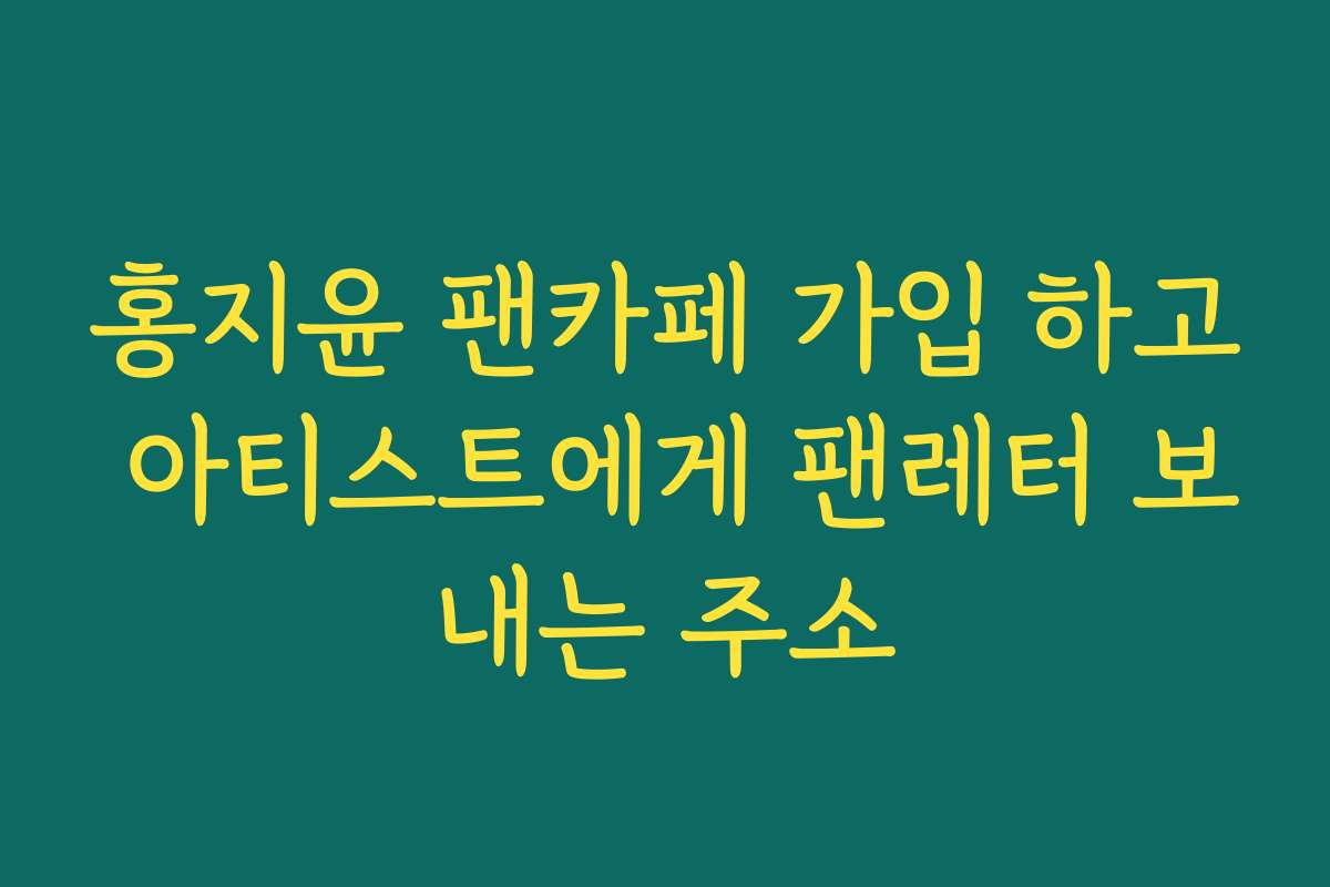 홍지윤 팬카페 가입 하고 아티스트에게 팬레터 보내는 주소