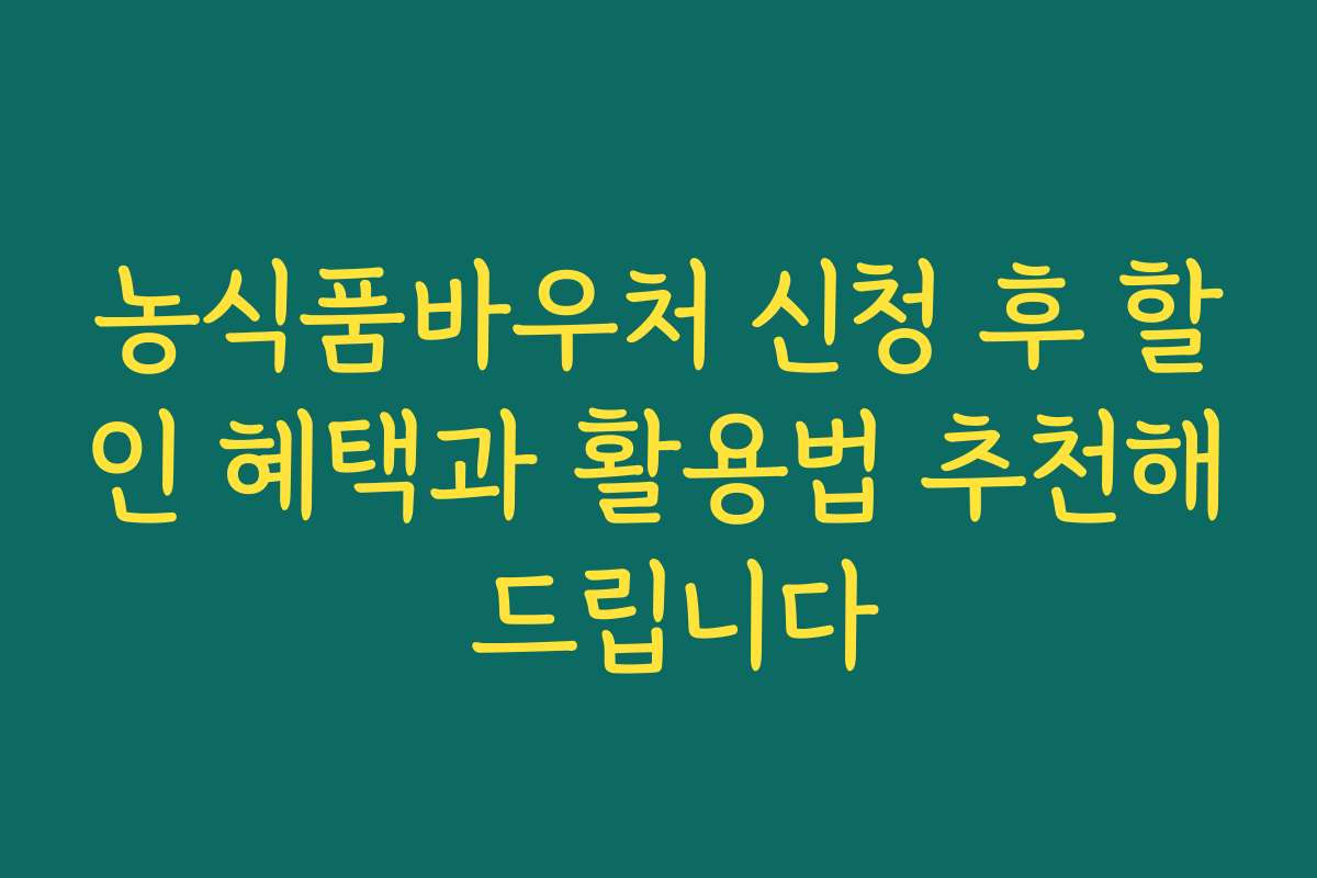 농식품바우처 신청 후 할인 혜택과 활용법 추천해 드립니다