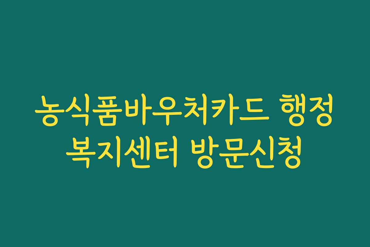 농식품바우처카드 행정복지센터 방문신청