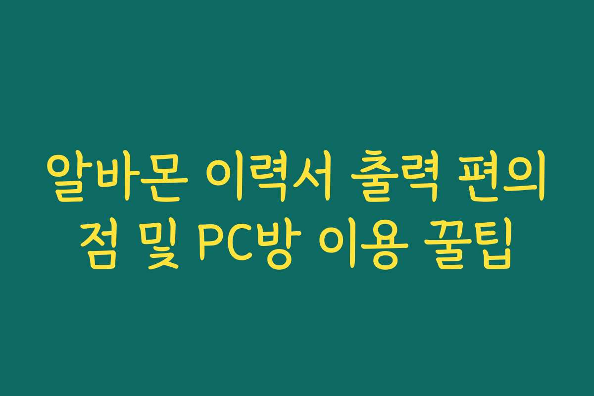 알바몬 이력서 출력 편의점 및 PC방 이용 꿀팁