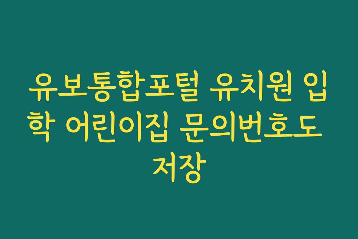 유보통합포털 유치원 입학 어린이집 문의번호도 저장