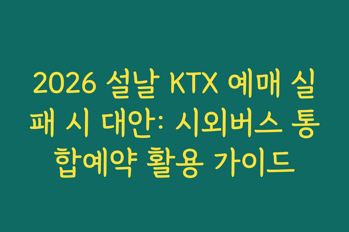 2026 설날 KTX 예매 실패 시 대안: 시외버스 통합예약 활용 가이드