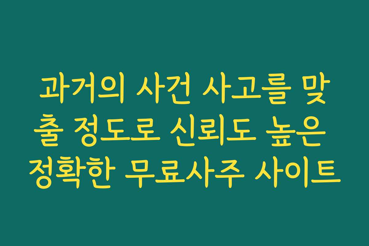과거의 사건 사고를 맞출 정도로 신뢰도 높은 정확한 무료사주 사이트