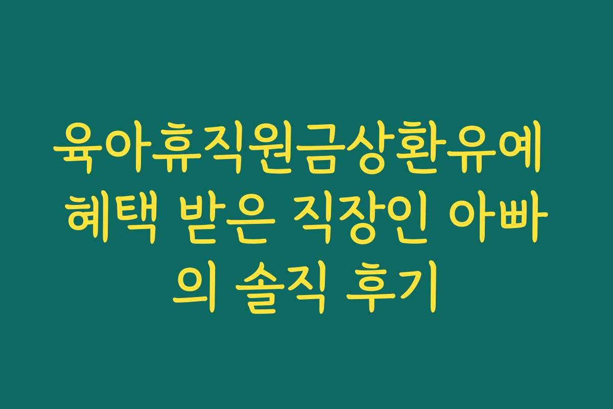 육아휴직원금상환유예 혜택 받은 직장인 아빠의 솔직 후기