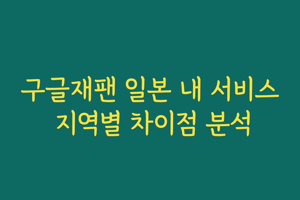 구글재팬 일본 내 서비스 지역별 차이점 분석